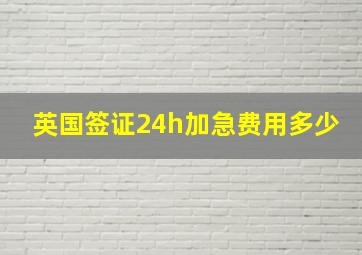 英国签证24h加急费用多少