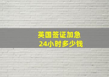 英国签证加急24小时多少钱