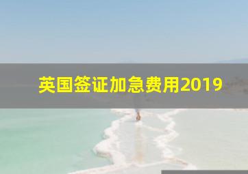 英国签证加急费用2019