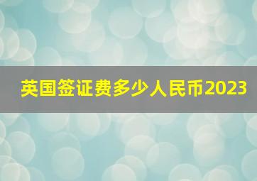 英国签证费多少人民币2023