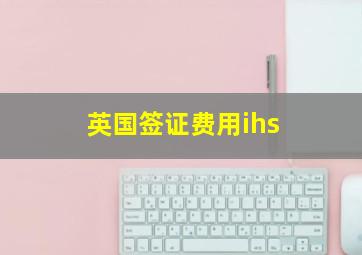 英国签证费用ihs