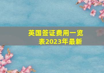 英国签证费用一览表2023年最新