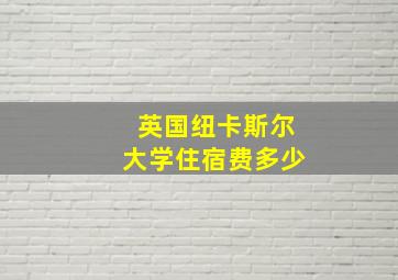 英国纽卡斯尔大学住宿费多少