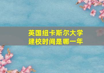 英国纽卡斯尔大学建校时间是哪一年