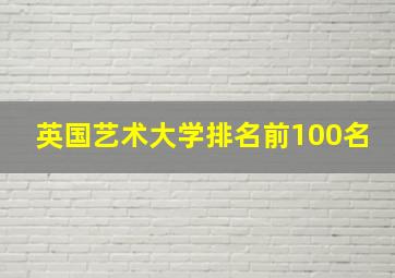 英国艺术大学排名前100名