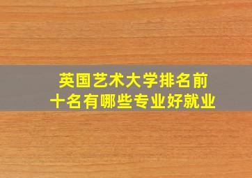 英国艺术大学排名前十名有哪些专业好就业