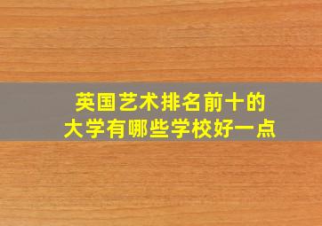 英国艺术排名前十的大学有哪些学校好一点