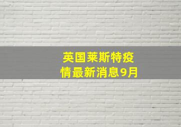 英国莱斯特疫情最新消息9月