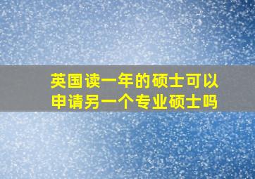 英国读一年的硕士可以申请另一个专业硕士吗