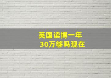 英国读博一年30万够吗现在