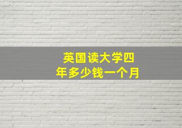 英国读大学四年多少钱一个月