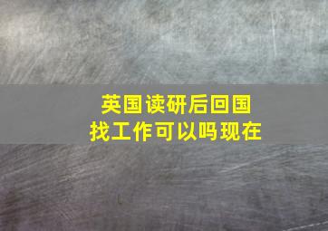 英国读研后回国找工作可以吗现在