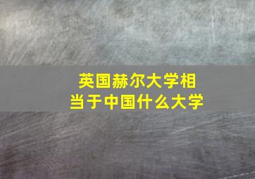 英国赫尔大学相当于中国什么大学