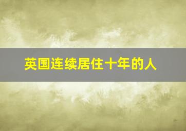 英国连续居住十年的人