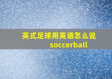 英式足球用英语怎么说soccerball