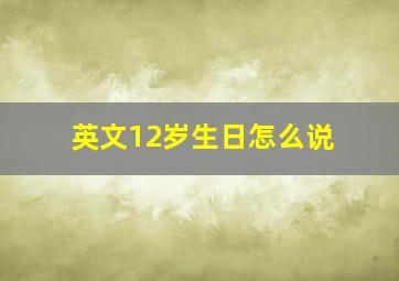 英文12岁生日怎么说