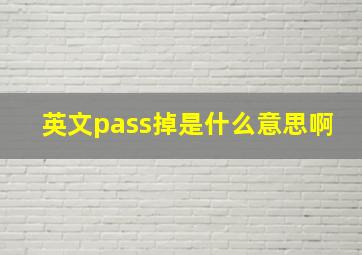 英文pass掉是什么意思啊