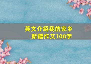 英文介绍我的家乡新疆作文100字