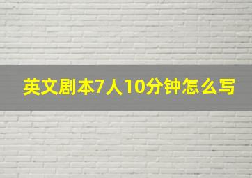 英文剧本7人10分钟怎么写