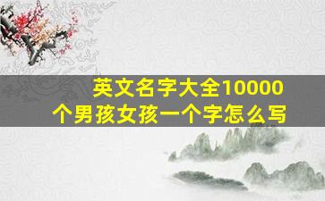 英文名字大全10000个男孩女孩一个字怎么写