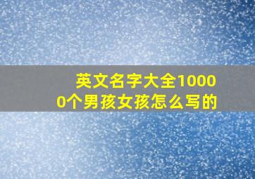 英文名字大全10000个男孩女孩怎么写的