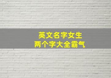 英文名字女生两个字大全霸气