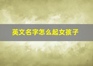 英文名字怎么起女孩子