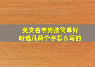 英文名字男孩简单好听逸凡两个字怎么写的