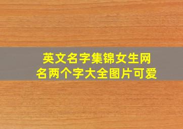 英文名字集锦女生网名两个字大全图片可爱