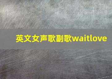 英文女声歌副歌waitlove