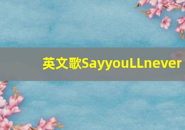 英文歌SayyouLLnever