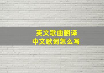 英文歌曲翻译中文歌词怎么写