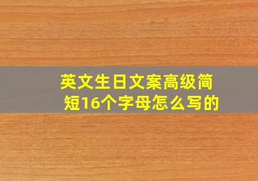 英文生日文案高级简短16个字母怎么写的