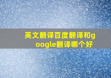 英文翻译百度翻译和google翻译哪个好