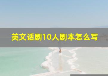 英文话剧10人剧本怎么写