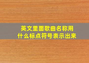 英文里面歌曲名称用什么标点符号表示出来