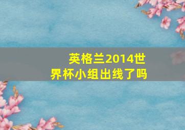 英格兰2014世界杯小组出线了吗