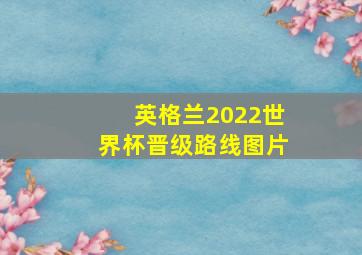 英格兰2022世界杯晋级路线图片