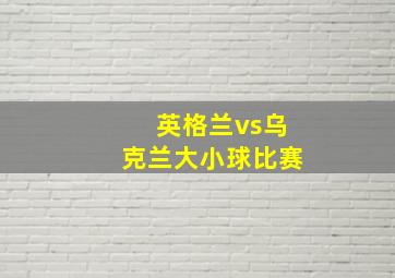 英格兰vs乌克兰大小球比赛