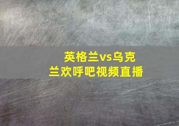 英格兰vs乌克兰欢呼吧视频直播