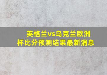 英格兰vs乌克兰欧洲杯比分预测结果最新消息