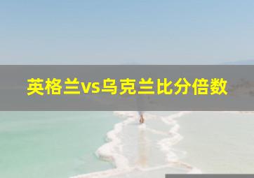 英格兰vs乌克兰比分倍数