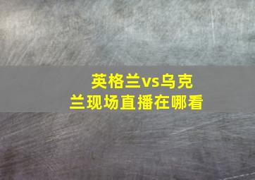 英格兰vs乌克兰现场直播在哪看