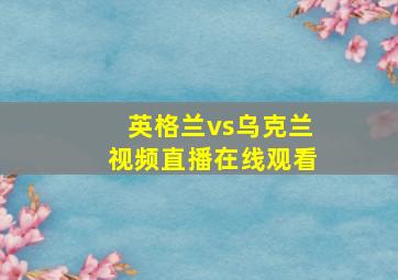 英格兰vs乌克兰视频直播在线观看