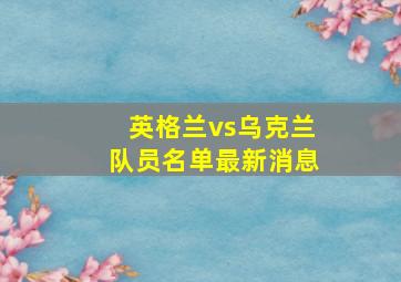 英格兰vs乌克兰队员名单最新消息