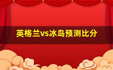 英格兰vs冰岛预测比分