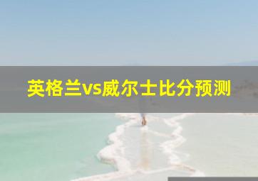 英格兰vs威尔士比分预测