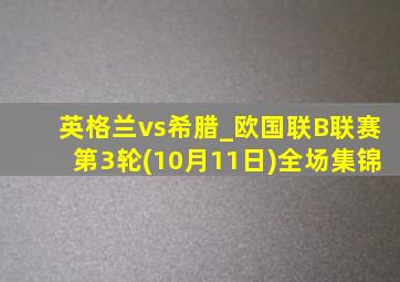 英格兰vs希腊_欧国联B联赛第3轮(10月11日)全场集锦