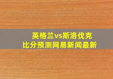 英格兰vs斯洛伐克比分预测网易新闻最新