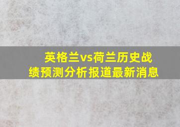 英格兰vs荷兰历史战绩预测分析报道最新消息